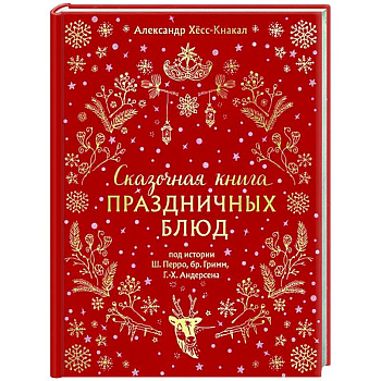 Сказочная книга праздничных блюд. Под истории Ш. Перро, бр. Гримм, Г.Х. Андерсена Сказочная книга праздничных блюд. Под истории Ш. Перро, бр. Гримм, Г.Х. Андерсена