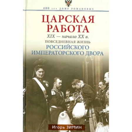 Императорский Дом Романовых, книга Царская работа. XIX-начало XXвв. Повседневная жизнь Российского императорского двора купить по скидке