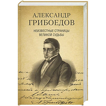 Александр Грибоедов. Неизвестные страницы великой судьбы. 225 - летию рождения поэта посвящается Александр Грибоедов. Неизвестные страницы великой судьбы. 225 - летию рождения поэта посвящается