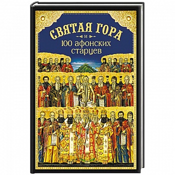 Святая Гора и 100 афонских старцев. Сборник Святая Гора и 100 афонских старцев. Сборник