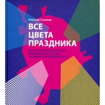 Все цвета праздника. Искусство праздничного оформления города. История и современность Все цвета праздника. Искусство праздничного оформления города. История и современность