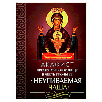 Акафист Пресвятой Богородице 'Неупиваемая Чаша' Акафист Пресвятой Богородице 'Неупиваемая Чаша'