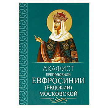 Акафист преподобной Евфросинии, в миру Евдокии, Великой княгине Московской Акафист преподобной Евфросинии, в миру Евдокии, Великой княгине Московской