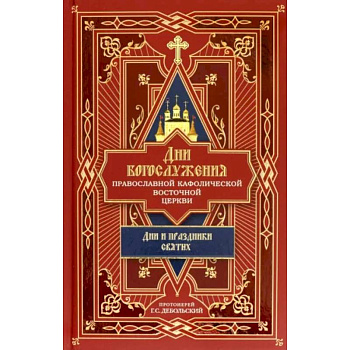 Дни богослужения Православной Кафолической Восточной Церкви. Дни и праздники святых. Книга 2 Дни богослужения Православной Кафолической Восточной Церкви. Дни и праздники святых. Книга 2