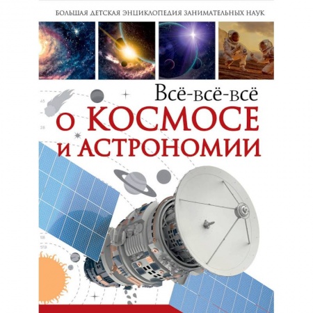 Человек. Земля. Вселенная, книга Всё-всё-всё о космосе и астрономии купить по скидке