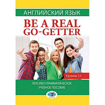 Английский язык. Be a real go-getter. Лексико-грамматическое пособие. Уровень С1 Английский язык. Be a real go-getter. Лексико-грамматическое пособие. Уровень С1