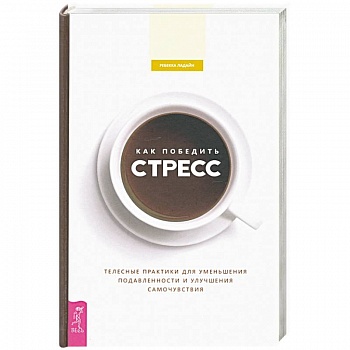 Как победить стресс. Телесные практики для уменьшения подавленности и улучшения самочувствия Как победить стресс. Телесные практики для уменьшения подавленности и улучшения самочувствия