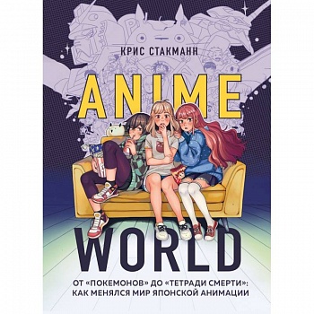 Anime World. От «Покемонов» до «Тетради смерти». Как менялся мир японской анимации Anime World. От «Покемонов» до «Тетради смерти». Как менялся мир японской анимации