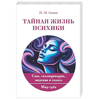 Тайная жизнь психики. Сны, галлюцинации, видения и голоса. Мир грез