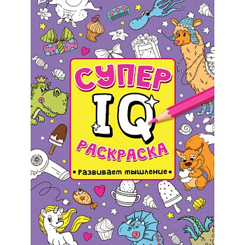 СУПЕР  IQ  Раскраска. РАЗВИВАЕМ МЫШЛЕНИЕ СУПЕР  IQ  Раскраска. РАЗВИВАЕМ МЫШЛЕНИЕ