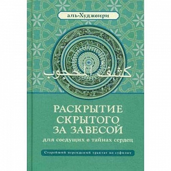 Раскрытие скрытого за завесой для сведущих в тайнах сердец. Старейший персидский трактат по суфизму Раскрытие скрытого за завесой для сведущих в тайнах сердец. Старейший персидский трактат по суфизму