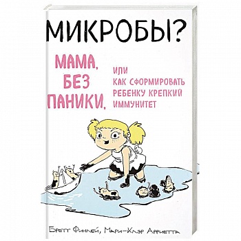 Микробы? Мама, без паники, или Как сформировать ребенку крепкий иммунитет Микробы? Мама, без паники, или Как сформировать ребенку крепкий иммунитет