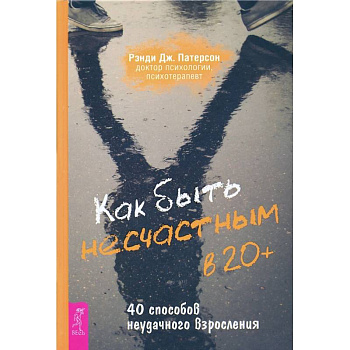 Как быть несчастным в 20+: 40 способов неудачного взросления (3699). Рэнди Дж. Патерсон