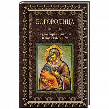 Богородица, чудотворные иконы и молитвы к Ней Богородица, чудотворные иконы и молитвы к Ней