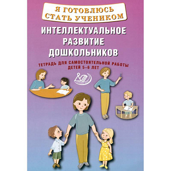 Я готовлюсь стать учеником. Интеллектуальное развитие дошкольников. Тетрадь для самостоятельной. Работы Я готовлюсь стать учеником. Интеллектуальное развитие дошкольников. Тетрадь для самостоятельной. Работы