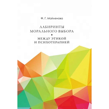 Лабиринты морального выбора. Между этикой и психотерапией Лабиринты морального выбора. Между этикой и психотерапией