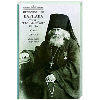 Преподобный Варнава, старец Гефсиманского скита. Житие, письма, духовные поучения Преподобный Варнава, старец Гефсиманского скита. Житие, письма, духовные поучения