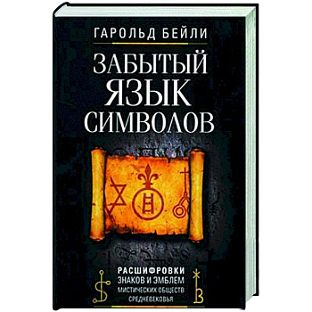 Забытый язык символов. Расшифровка знаков и эмблем мистических обществ Средневековья Забытый язык символов. Расшифровка знаков и эмблем мистических обществ Средневековья