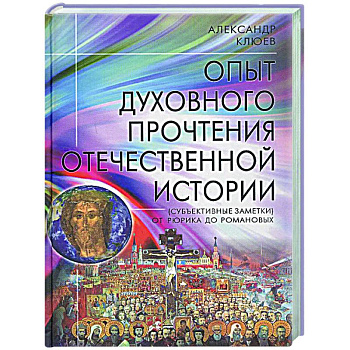 Опыт духовного прочтения Отечественной истории (субъективные заметки). От Рюрика до Романовых Опыт духовного прочтения Отечественной истории (субъективные заметки). От Рюрика до Романовых