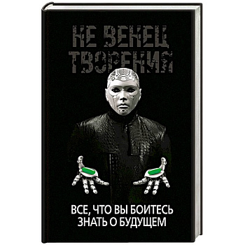 Не Венец творения. Все, что вы боитесь знать о будущем Не Венец творения. Все, что вы боитесь знать о будущем
