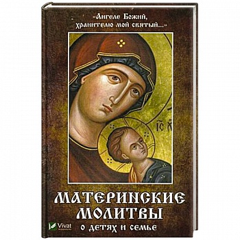 Ангеле Божий, хранителю мой святый. Материнские молитвы о детях и семье Ангеле Божий, хранителю мой святый. Материнские молитвы о детях и семье