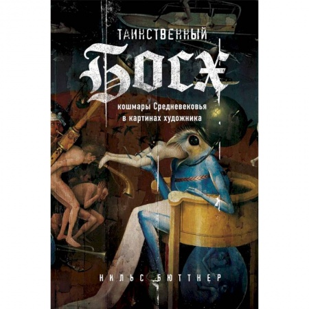 Искусствоведение, книга Таинственный Босх. Кошмары средневековья в картинах художника купить по скидке