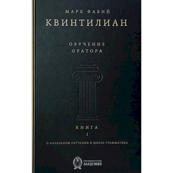 Обучение оратора. Книга 1. О начальном обучении и школе грамматика Обучение оратора. Книга 1. О начальном обучении и школе грамматика