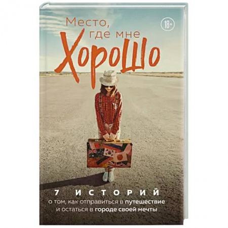 Заметки путешественника, книга Место, где мне хорошо. 7 историй о том, как отправиться в путешествие и остаться в городе своей мечты купить по скидке