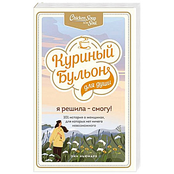 Куриный бульон для души. Я решила - смогу! 101 история о женщинах, для которых нет ничего невозможного Куриный бульон для души. Я решила - смогу! 101 история о женщинах, для которых нет ничего невозможного