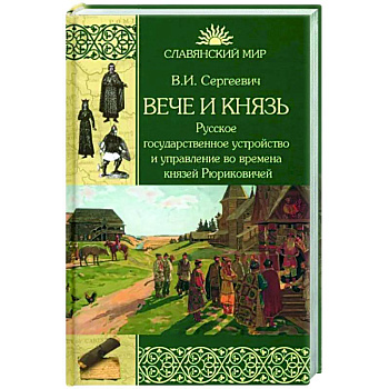 Вече и князь. Русское государственное устройство и управление во времена князей Рюриковичей Вече и князь. Русское государственное устройство и управление во времена князей Рюриковичей