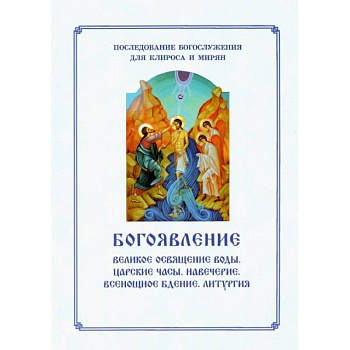 Богоявление. Царские часы. Навечерие. Всенощное бдение. Литургия. Последование Богослужения для клироса и мирян. Сост. Соколова О.А. Богоявление. Царские часы. Навечерие. Всенощное бдение. Литургия. Последование Богослужения для клироса и мирян. Сост. Соколова О.А.