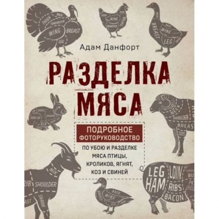 Сельское хозяйство. Лесное хозяйство. Растениеводство, книга Разделка мяса. Подробное фоторуководство по убою и разделке мяса птицы, кроликов, ягнят, коз купить по скидке