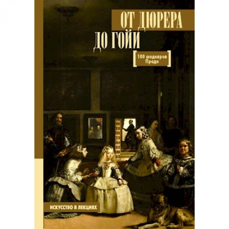 Музеи, коллекции и собрания, книга От Дюрера до Гойи. 100 шедевров Прадо купить по скидке