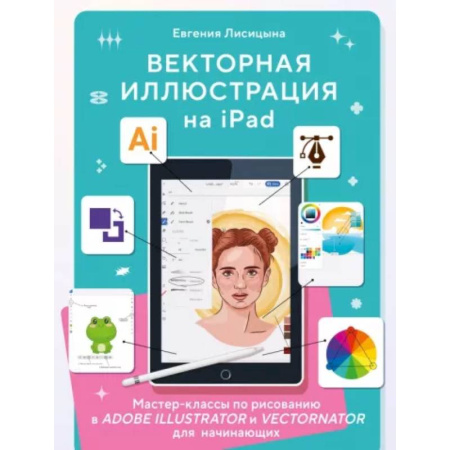 Изобразительное искусство, книга Векторная иллюстрация на iPad. Мастер-классы по рисованию в Adobe Illustrator и Vectornator для начинающих купить по скидке