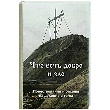 Что есть добро и зло. Повествования и беседы на духовные темы Что есть добро и зло. Повествования и беседы на духовные темы