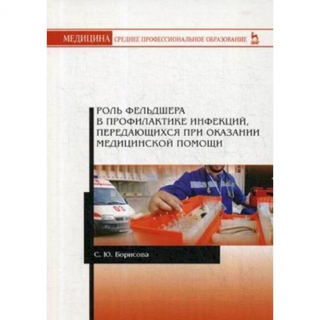 Медицина. Фармакология, книга Роль фельдшера в профилактике инфекций, передающихся при оказании медицинской помощи. Учебное пособие купить по скидке
