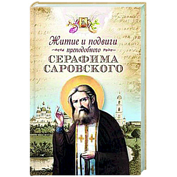 Житие и подвиги преподобного Серафима Саровского Житие и подвиги преподобного Серафима Саровского