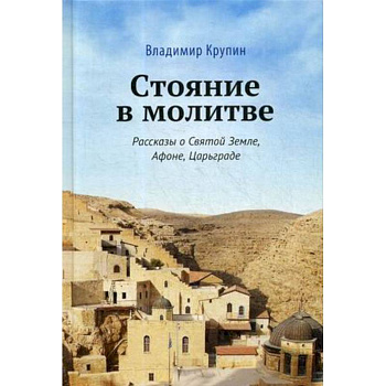 Стояние в молитве. Рассказы о Святой Земле, Афоне, Царьграде Стояние в молитве. Рассказы о Святой Земле, Афоне, Царьграде
