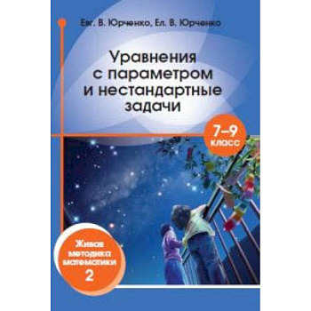 Уравнения с параметром и нестандартные задачи. 7-9 класс. Живая методика математики-2