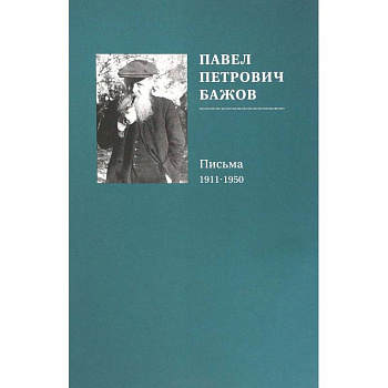 Павел Петрович Бажов. Письма 1911-1950 Павел Петрович Бажов. Письма 1911-1950