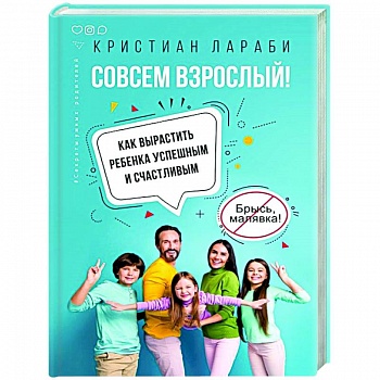 Совсем взрослый! Как вырастить ребенка успешным и счастливым Совсем взрослый! Как вырастить ребенка успешным и счастливым