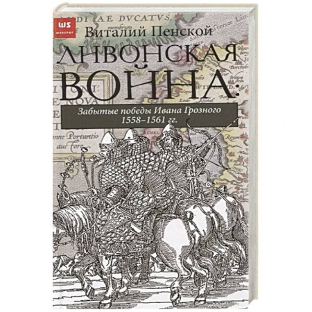 История нового времени (XVI - 1918 г.), книга Ливонская война: Забытые победы Ивана Грозного 1558-1561 гг. купить по скидке