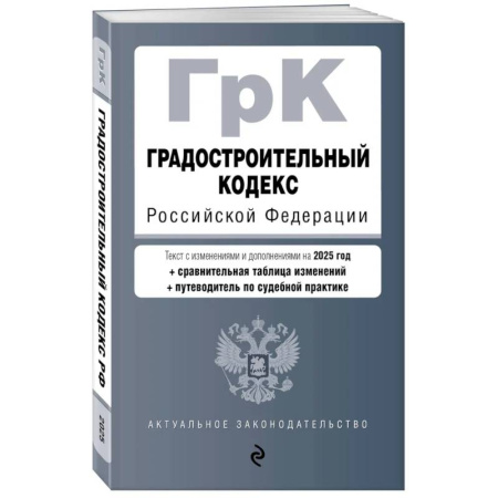Особые виды права, книга Градостроительный кодекс РФ. В ред. на 2025 с табл. изм. и указ. суд. практ. / ГрК РФ купить по скидке