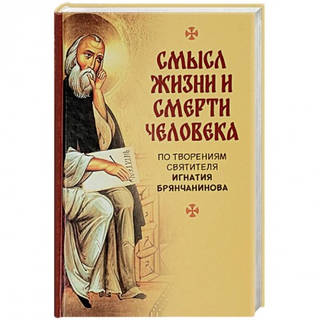 Духовная литература, книга Смысл жизни и смерти человека. По творениям святителя Игнатия Бранчанинова купить по скидке