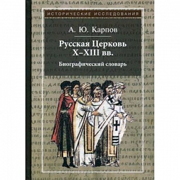 Русская Церковь X-XIII вв. Биографический словарь Русская Церковь X-XIII вв. Биографический словарь