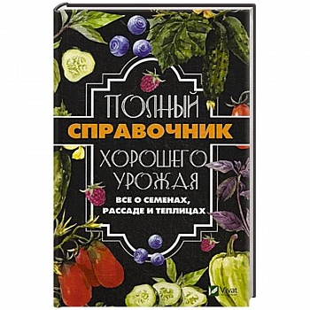 Полный справочник хорошего урожая. Все о семенах, рассаде и теплицах Полный справочник хорошего урожая. Все о семенах, рассаде и теплицах