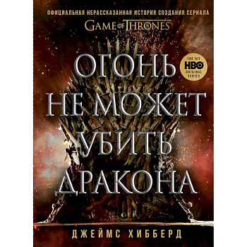 Огонь не может убить дракона. Официальная нерассказанная история создания сериала 'Игра престолов' Огонь не может убить дракона. Официальная нерассказанная история создания сериала 'Игра престолов'