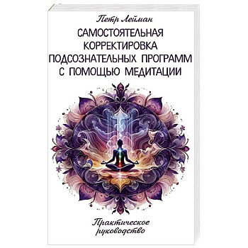 Самостоятельная корректировка подсознательных программ с помощью медитации Самостоятельная корректировка подсознательных программ с помощью медитации