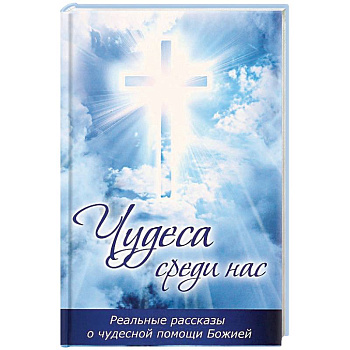 Чудеса среди нас. Реальные рассказы о чудесной помощи Божией Чудеса среди нас. Реальные рассказы о чудесной помощи Божией