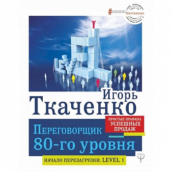 Переговорщик 80-го уровня. Простые правила успешных продаж Переговорщик 80-го уровня. Простые правила успешных продаж